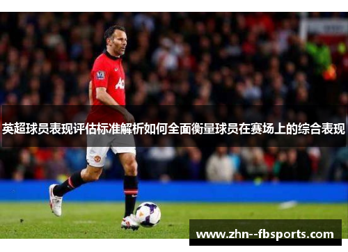 英超球员表现评估标准解析如何全面衡量球员在赛场上的综合表现