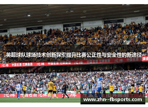 英超球队球场技术创新探索提升比赛公正性与安全性的新途径