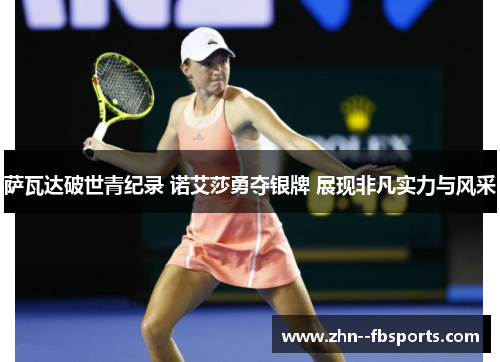 萨瓦达破世青纪录 诺艾莎勇夺银牌 展现非凡实力与风采