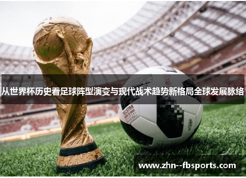 从世界杯历史看足球阵型演变与现代战术趋势新格局全球发展脉络 从世界杯历史看足球阵型演变与现代战术趋势新格局全球发展脉络