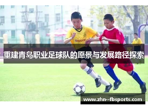 重建青岛职业足球队的愿景与发展路径探索 重建青岛职业足球队的愿景与发展路径探索