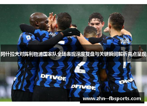 阿什拉夫对阵利物浦国家队全场表现深度复盘与关键瞬间解析亮点呈现 阿什拉夫对阵利物浦国家队全场表现深度复盘与关键瞬间解析亮点呈现