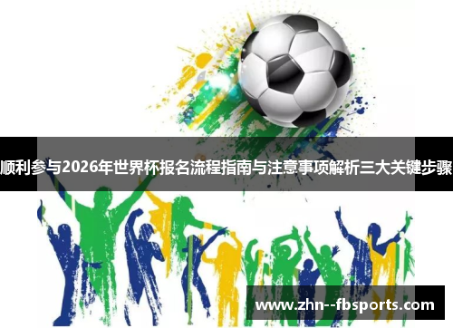 顺利参与2026年世界杯报名流程指南与注意事项解析三大关键步骤 顺利参与2026年世界杯报名流程指南与注意事项解析三大关键步骤