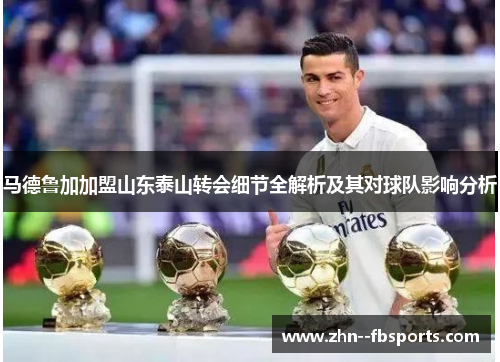 马德鲁加加盟山东泰山转会细节全解析及其对球队影响分析 马德鲁加加盟山东泰山转会细节全解析及其对球队影响分析