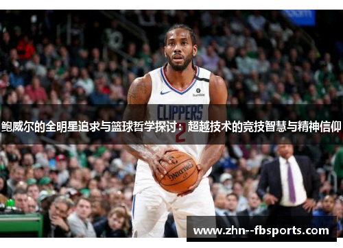 鲍威尔的全明星追求与篮球哲学探讨：超越技术的竞技智慧与精神信仰
