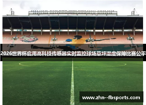 2026世界杯启用高科技传感器实时监控球场草坪湿度保障比赛公平 2026世界杯启用高科技传感器实时监控球场草坪湿度保障比赛公平
