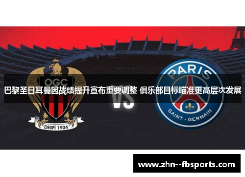 巴黎圣日耳曼因战绩提升宣布重要调整 俱乐部目标瞄准更高层次发展