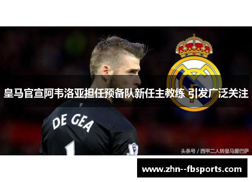 皇马官宣阿韦洛亚担任预备队新任主教练 引发广泛关注 皇马官宣阿韦洛亚担任预备队新任主教练 引发广泛关注