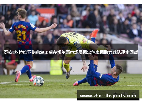 罗密欧·拉维亚伤愈复出后在切尔西中场展现出色表现助力球队逐步回暖 罗密欧·拉维亚伤愈复出后在切尔西中场展现出色表现助力球队逐步回暖