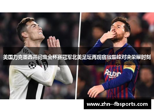 美国力克墨西哥问鼎金杯赛冠军北美足坛再现宿敌巅峰对决荣耀时刻 美国力克墨西哥问鼎金杯赛冠军北美足坛再现宿敌巅峰对决荣耀时刻