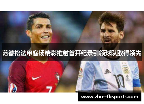 范德松法甲客场精彩推射首开纪录引领球队取得领先 范德松法甲客场精彩推射首开纪录引领球队取得领先