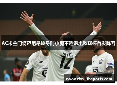 AC米兰门将迈尼昂热身时小腿不适退出欧联杯首发阵容 AC米兰门将迈尼昂热身时小腿不适退出欧联杯首发阵容