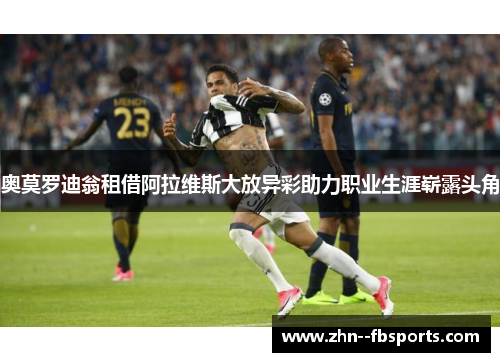 奥莫罗迪翁租借阿拉维斯大放异彩助力职业生涯崭露头角