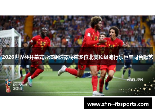 2026世界杯开幕式导演组透露将邀多位北美顶级流行乐巨星同台献艺 2026世界杯开幕式导演组透露将邀多位北美顶级流行乐巨星同台献艺