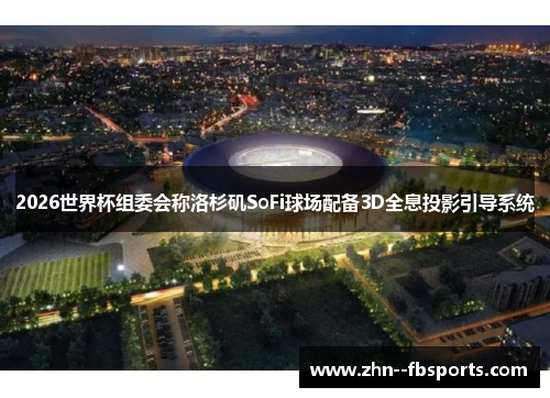2026世界杯组委会称洛杉矶SoFi球场配备3D全息投影引导系统 2026世界杯组委会称洛杉矶SoFi球场配备3D全息投影引导系统
