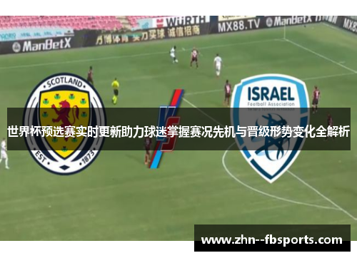 世界杯预选赛实时更新助力球迷掌握赛况先机与晋级形势变化全解析 世界杯预选赛实时更新助力球迷掌握赛况先机与晋级形势变化全解析