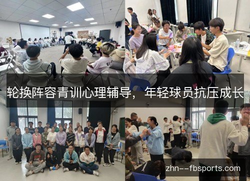 轮换阵容青训心理辅导,年轻球员抗压成长 轮换阵容青训心理辅导,年轻球员抗压成长