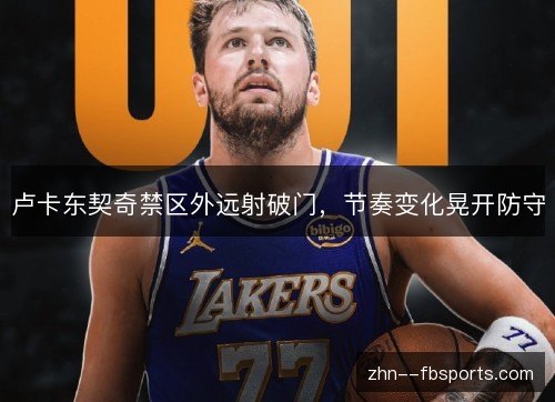 卢卡东契奇禁区外远射破门,节奏变化晃开防守 卢卡东契奇禁区外远射破门,节奏变化晃开防守