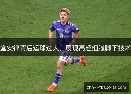 堂安律背后运球过人，展现高超细腻脚下技术