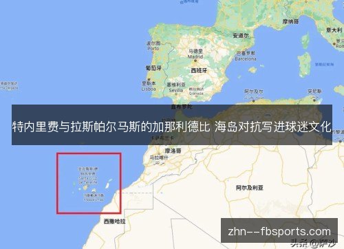 特内里费与拉斯帕尔马斯的加那利德比 海岛对抗写进球迷文化 特内里费与拉斯帕尔马斯的加那利德比 海岛对抗写进球迷文化