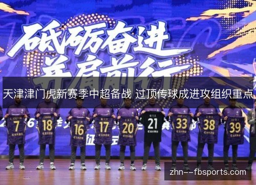天津津门虎新赛季中超备战 过顶传球成进攻组织重点 天津津门虎新赛季中超备战 过顶传球成进攻组织重点